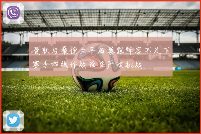 曼联与桑德兰平局暴露阵容不足下赛季四线作战面临严峻挑战