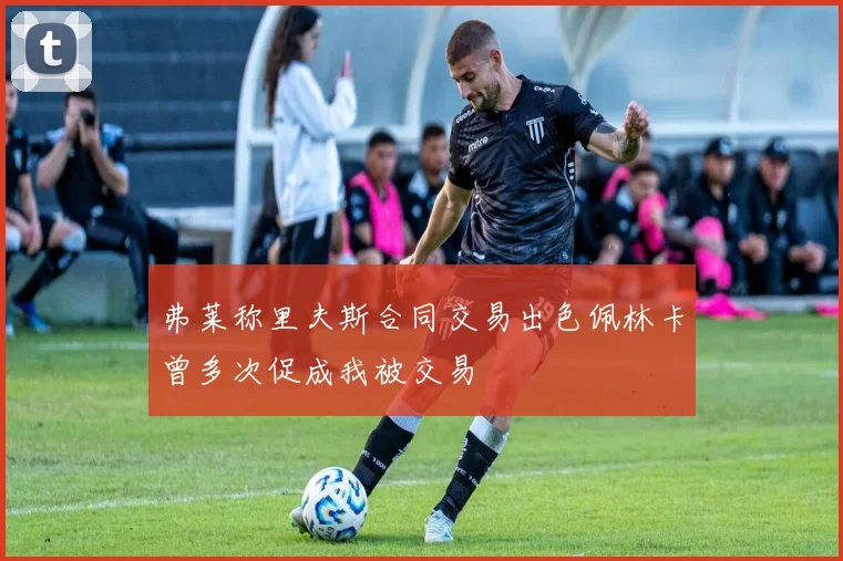 弗莱称里夫斯合同交易出色佩林卡曾多次促成我被交易